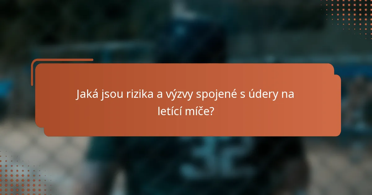 Jaká jsou rizika a výzvy spojené s údery na letící míče?