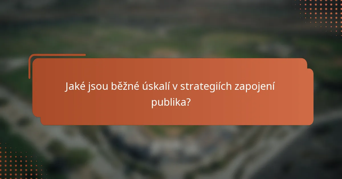 Jaké jsou běžné úskalí v strategiích zapojení publika?