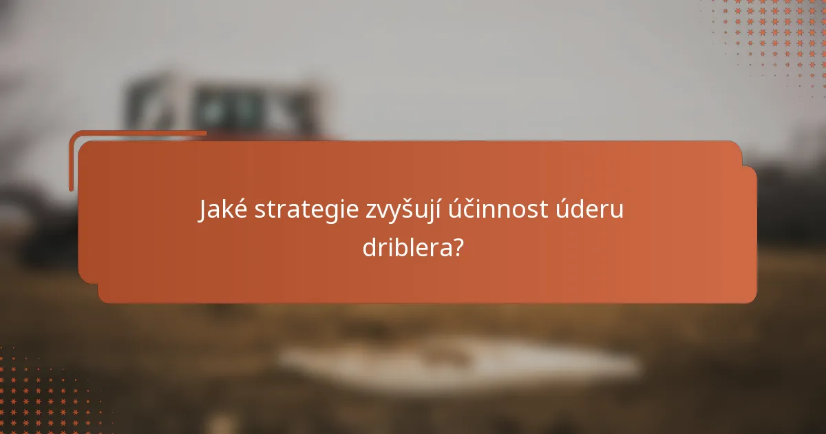 Jaké strategie zvyšují účinnost úderu driblera?